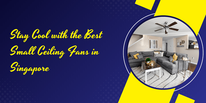 Stay Cool with the Best Small Ceiling Fans in&nbsp;Singapore